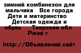 зимний комбинезон для мальчика - Все города Дети и материнство » Детская одежда и обувь   . Тверская обл.,Ржев г.